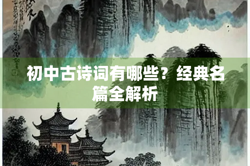 初中古诗词有哪些？经典名篇全解析
