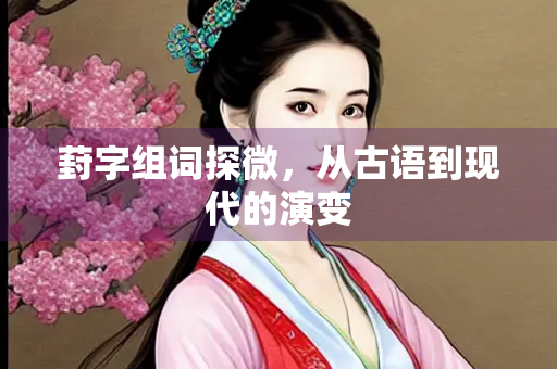 葑字组词探微，从古语到现代的演变