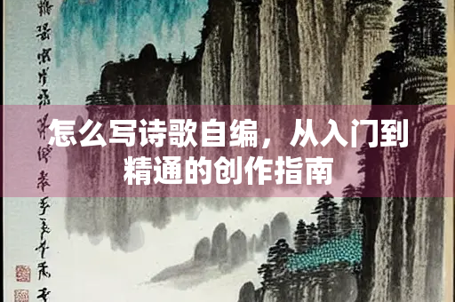 怎么写诗歌自编，从入门到精通的创作指南