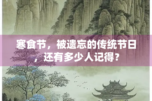 寒食节，被遗忘的传统节日，还有多少人记得？