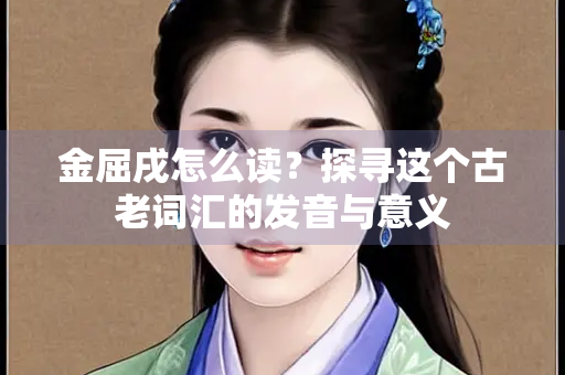 金屈戌怎么读？探寻这个古老词汇的发音与意义