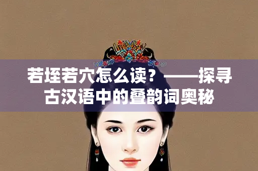 若垤若穴怎么读？——探寻古汉语中的叠韵词奥秘