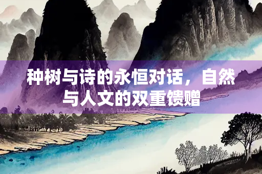 种树与诗的永恒对话，自然与人文的双重馈赠