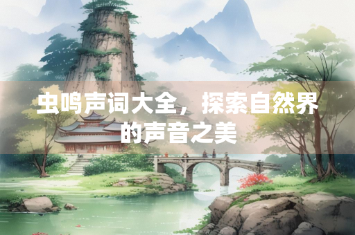 虫鸣声词大全，探索自然界的声音之美