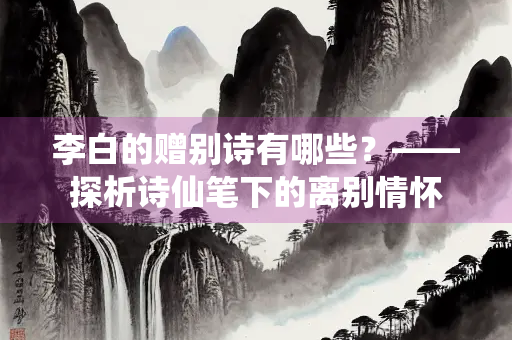 李白的赠别诗有哪些？——探析诗仙笔下的离别情怀