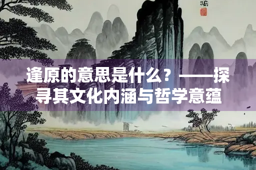 逢原的意思是什么？——探寻其文化内涵与哲学意蕴