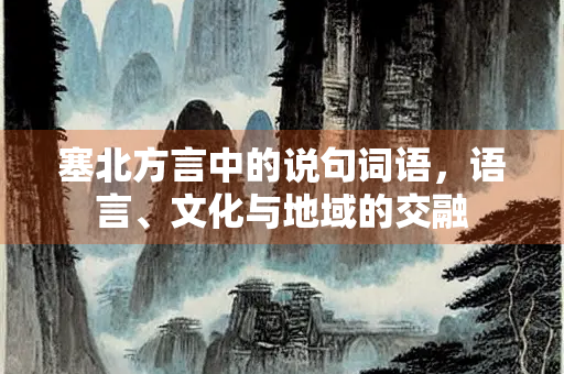 塞北方言中的说句词语，语言、文化与地域的交融