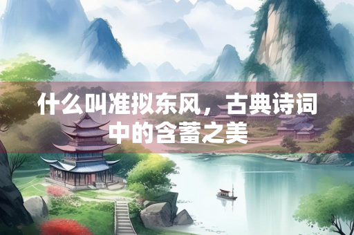 什么叫准拟东风，古典诗词中的含蓄之美