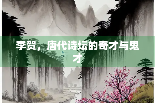 李贺，唐代诗坛的奇才与鬼才