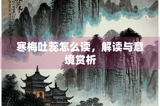 寒梅吐蕊怎么读，解读与意境赏析
