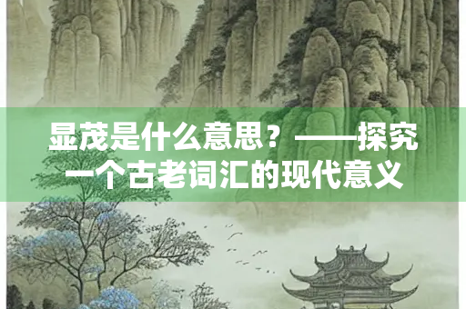 显茂是什么意思？——探究一个古老词汇的现代意义