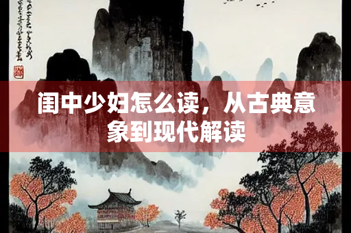 闺中少妇怎么读，从古典意象到现代解读