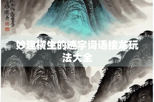 妙趣横生的迹字词语接龙玩法大全