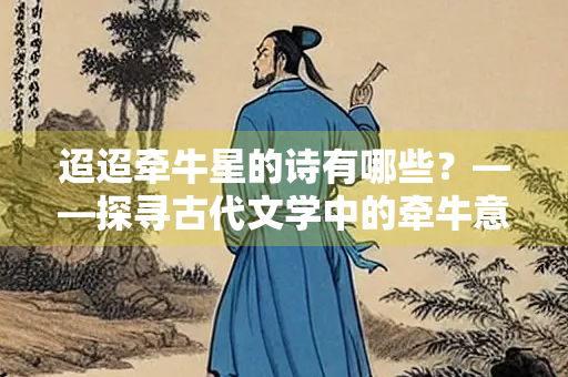 迢迢牵牛星的诗有哪些？——探寻古代文学中的牵牛意象