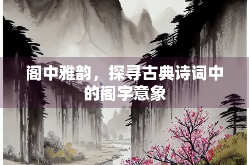 阁中雅韵，探寻古典诗词中的阁字意象