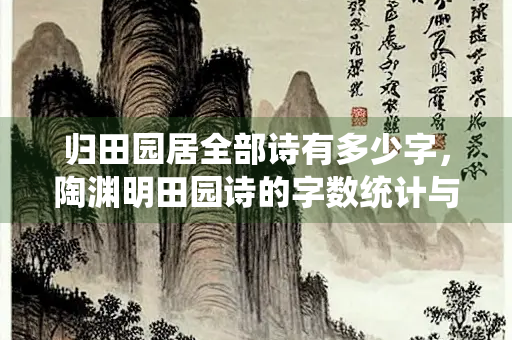 归田园居全部诗有多少字，陶渊明田园诗的字数统计与文学价值探析