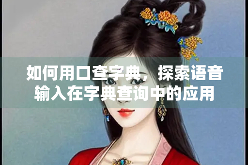如何用口查字典，探索语音输入在字典查询中的应用