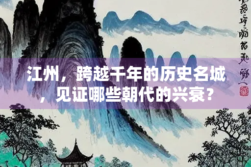 江州，跨越千年的历史名城，见证哪些朝代的兴衰？