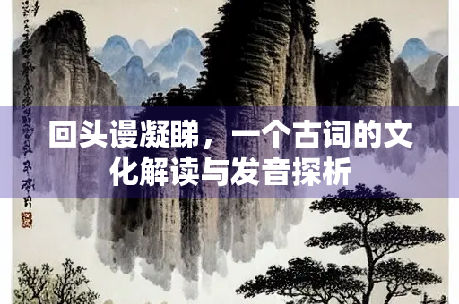 回头谩凝睇，一个古词的文化解读与发音探析