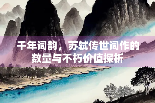 千年词韵，苏轼传世词作的数量与不朽价值探析