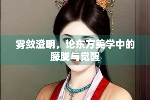 雾敛澄明，论东方美学中的朦胧与觉醒