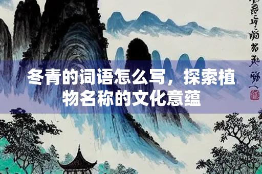 冬青的词语怎么写，探索植物名称的文化意蕴
