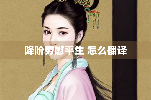 降阶劳慰平生 怎么翻译