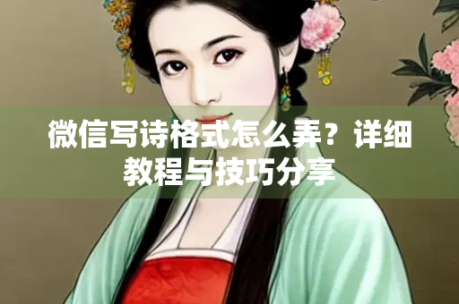 微信写诗格式怎么弄？详细教程与技巧分享