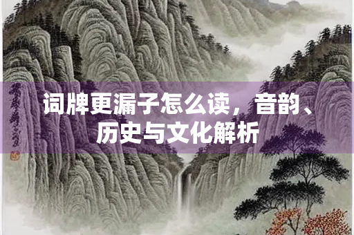 词牌更漏子怎么读，音韵、历史与文化解析