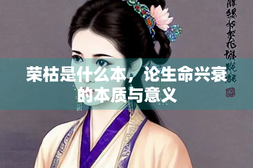 荣枯是什么本，论生命兴衰的本质与意义