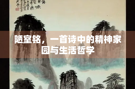 陋室铭，一首诗中的精神家园与生活哲学