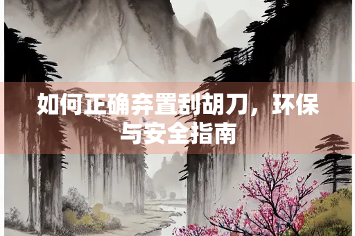 如何正确弃置刮胡刀，环保与安全指南