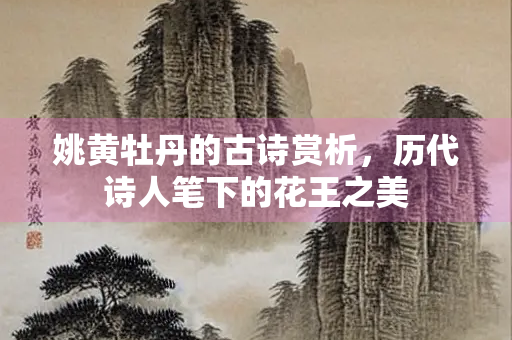 姚黄牡丹的古诗赏析，历代诗人笔下的花王之美