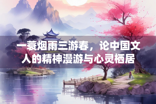 一蓑烟雨三游春，论中国文人的精神漫游与心灵栖居