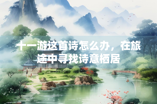 十一游这首诗怎么办，在旅途中寻找诗意栖居