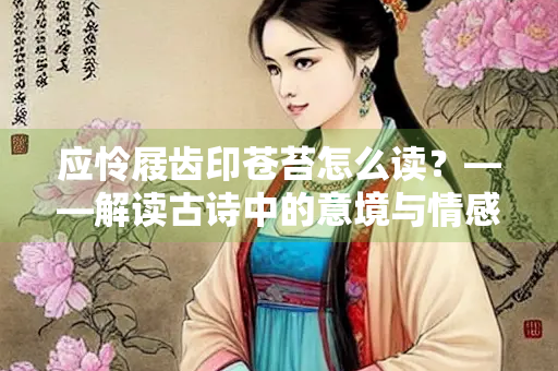 应怜屐齿印苍苔怎么读？——解读古诗中的意境与情感