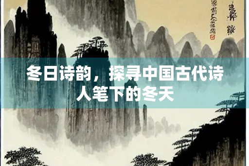 冬日诗韵，探寻中国古代诗人笔下的冬天
