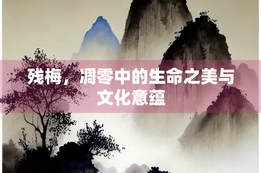 残梅，凋零中的生命之美与文化意蕴