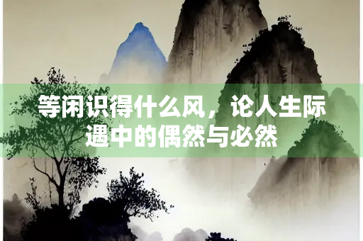 等闲识得什么风，论人生际遇中的偶然与必然