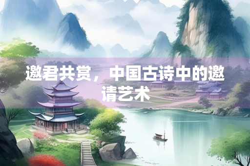 邀君共赏，中国古诗中的邀请艺术
