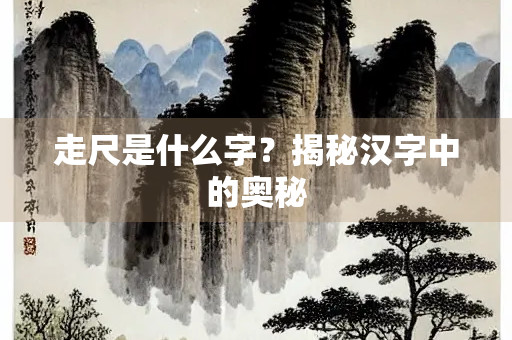 走尺是什么字？揭秘汉字中的奥秘