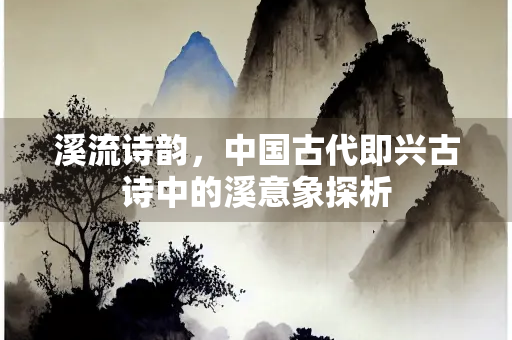 溪流诗韵，中国古代即兴古诗中的溪意象探析