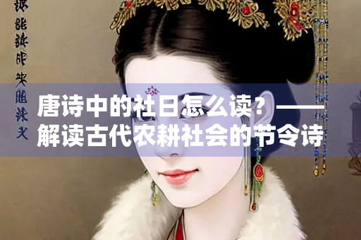唐诗中的社日怎么读？——解读古代农耕社会的节令诗韵