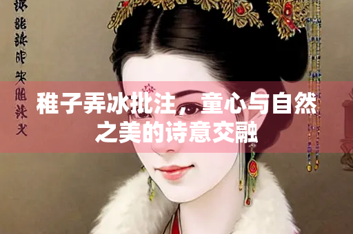 稚子弄冰批注，童心与自然之美的诗意交融