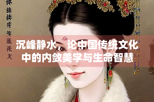 沉峰静水，论中国传统文化中的内敛美学与生命智慧