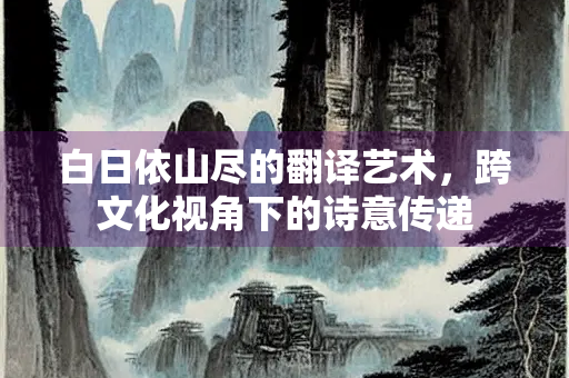 白日依山尽的翻译艺术，跨文化视角下的诗意传递