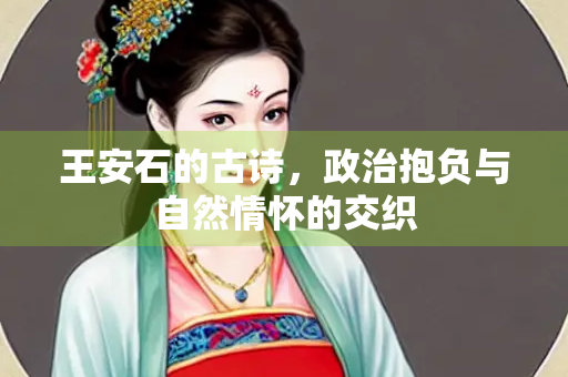 王安石的古诗，政治抱负与自然情怀的交织