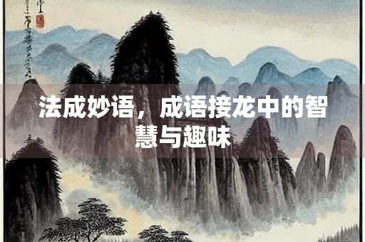 法成妙语，成语接龙中的智慧与趣味