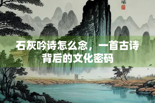 石灰吟诗怎么念，一首古诗背后的文化密码