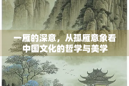 一雁的深意，从孤雁意象看中国文化的哲学与美学
